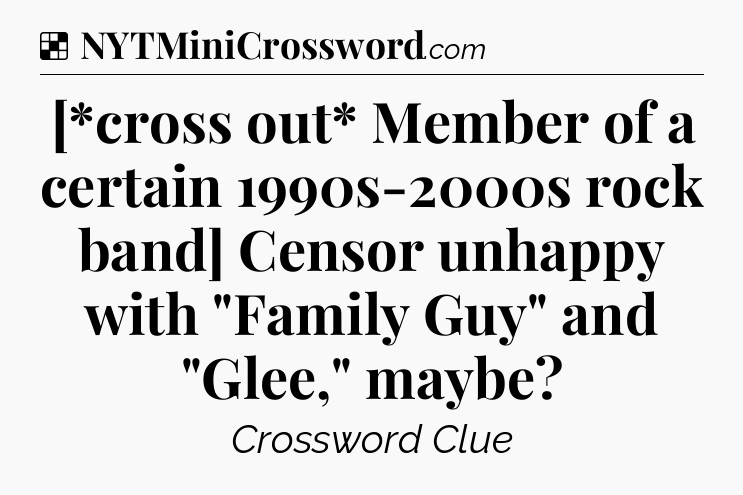 Solution: [*cross out* Member of a certain 1990s-2000s rock band] Censor unhappy with 