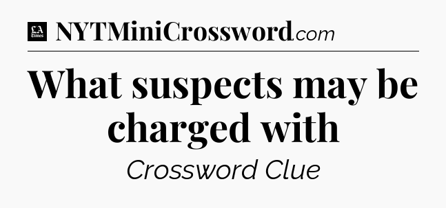 What suspects may be charged with - LA Times Crossword