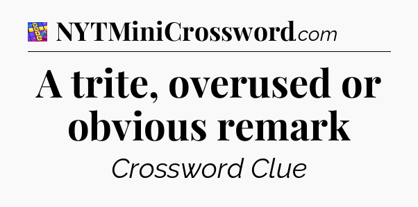 A trite, overused or obvious remark Codycross