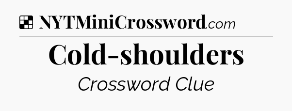 Solution: Cold-shoulders - NYT Crossword