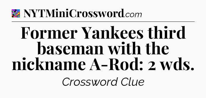 Former Yankees third baseman with the nickname A-Rod: 2 wds Crossword Clue