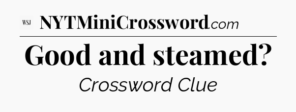 Good and steamed - WSJ Crossword