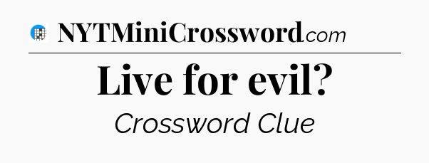 Live for evil Crossword Clue