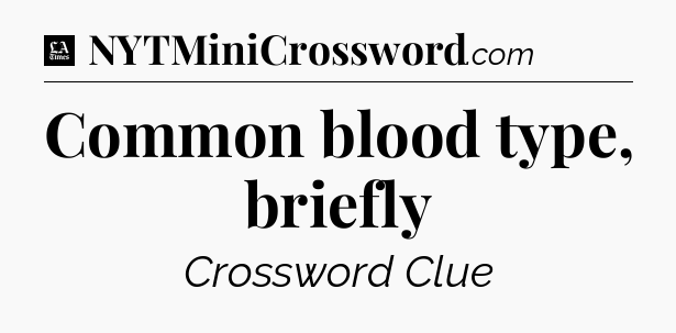 Common blood type, briefly - LA Times Crossword