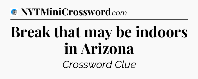 Break that may be indoors in Arizona Crossword Clue