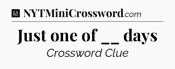 Just one of __ days - LA Times Crossword