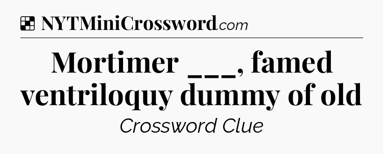 Solution: Mortimer ___, famed ventriloquy dummy of old - NYT Crossword