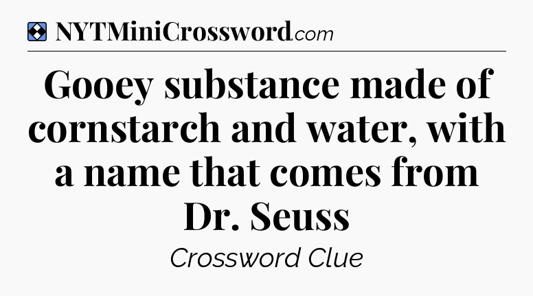 Solution: Gooey substance made of cornstarch and water, with a name that comes from Dr. Seuss - NYT Mini Crossword