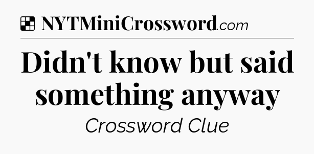 Solution: Didn't know but said something anyway - NYT Crossword