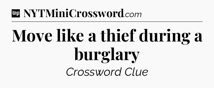 Move like a thief during a burglary Crossword Clue