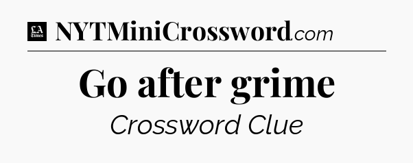 Go after grime - LA Times Crossword