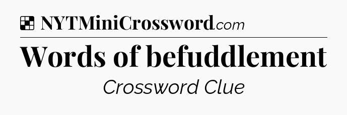 Solution: Words of befuddlement - NYT Crossword