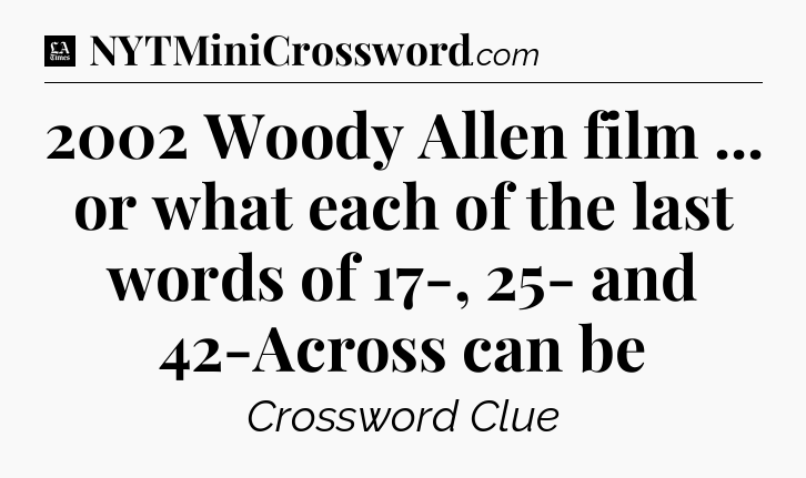 2002 Woody Allen film ... or what each of the last words of 17-, 25- and 42-Across can be - LA Times Crossword