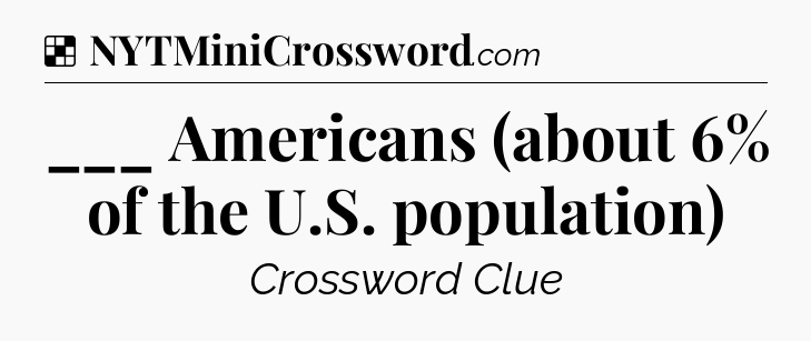 Solution: ___ Americans (about 6% of the U.S. population) - NYT Crossword