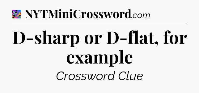 D-sharp or D-flat, for example Crossword Clue