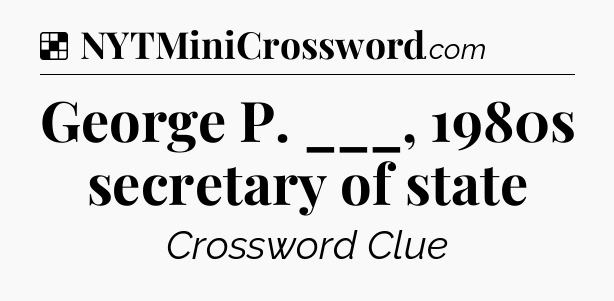 Solution: George P. ___, 1980s secretary of state - NYT Crossword