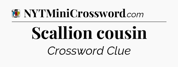 Scallion cousin Crossword Clue