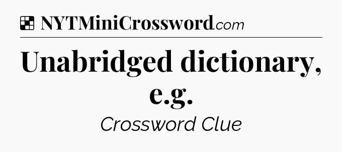 Solution: Unabridged dictionary, e.g - NYT Crossword