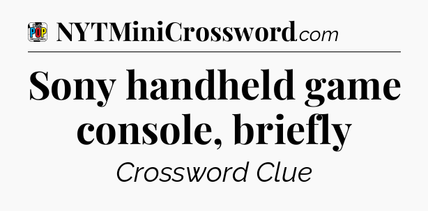 Sony handheld game console, briefly Crossword Clue