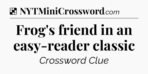 Solution: Frog's friend in an easy-reader classic - NYT Crossword