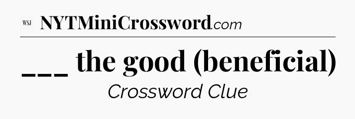 ___ the good (beneficial) - WSJ Crossword