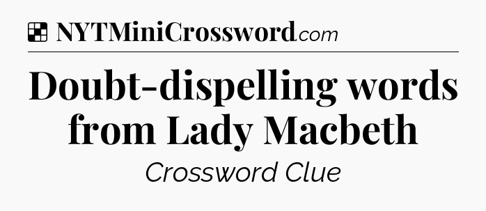 Solution: Doubt-dispelling words from Lady Macbeth - NYT Crossword