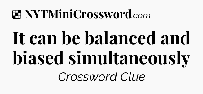 Solution: It can be balanced and biased simultaneously - NYT Crossword