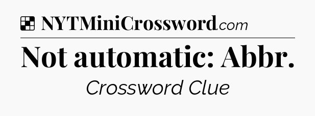 Solution: Not automatic: Abbr - NYT Crossword