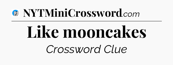 Like mooncakes Crossword Clue