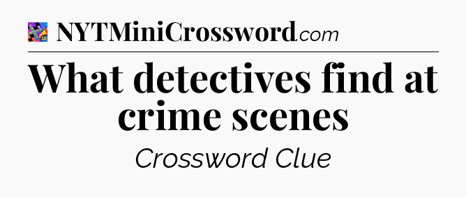 What detectives find at crime scenes Crossword Clue