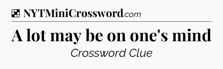 Solution: A lot may be on one's mind - NYT Crossword