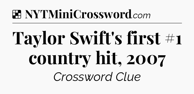 Solution: Taylor Swift's first #1 country hit, 2007 - NYT Crossword