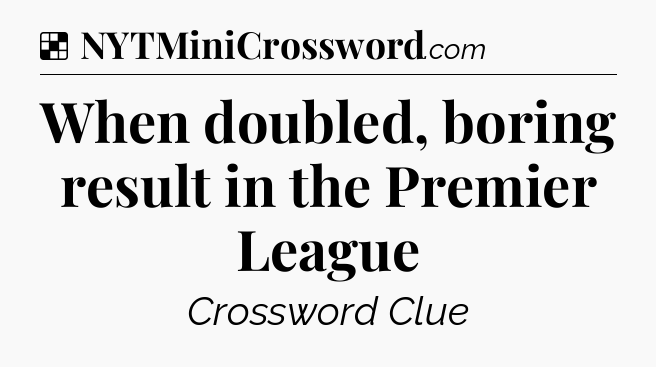 Solution: When doubled, boring result in the Premier League - NYT Crossword