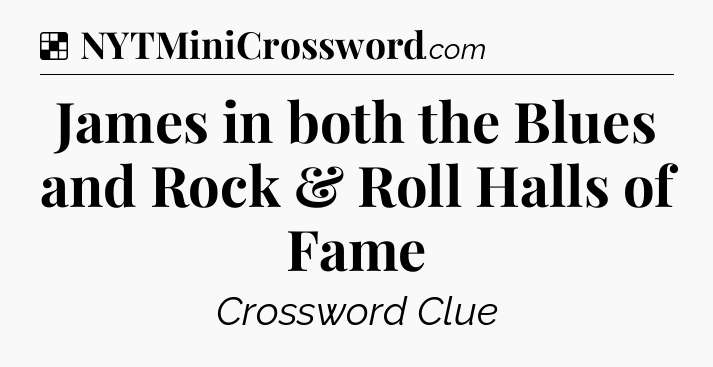 Solution: James in both the Blues and Rock & Roll Halls of Fame - NYT Crossword