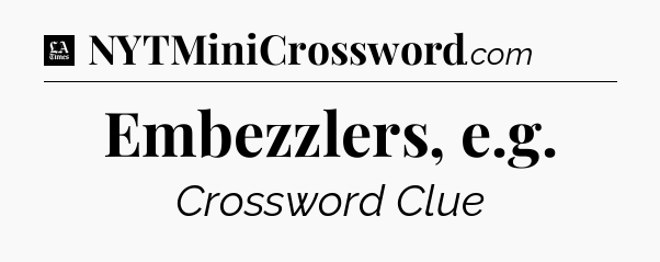 Embezzlers, e.g - LA Times Crossword