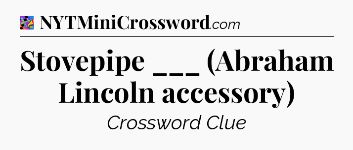 Stovepipe ___ (Abraham Lincoln accessory) Crossword Clue
