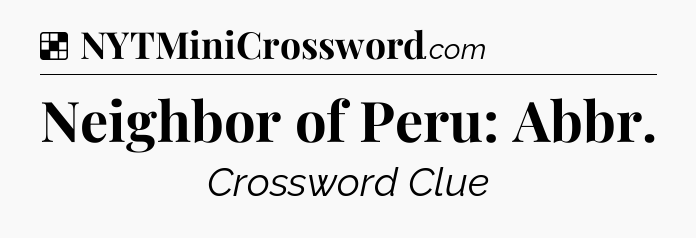 Solution: Neighbor of Peru: Abbr - NYT Crossword