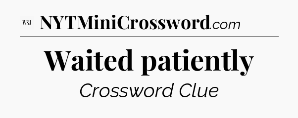 Waited patiently - WSJ Crossword