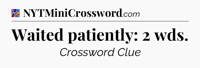 Waited patiently: 2 wds Crossword Clue