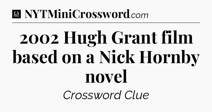 2002 Hugh Grant film based on a Nick Hornby novel - LA Times Crossword