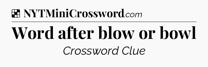 Solution: Word after blow or bowl - NYT Crossword