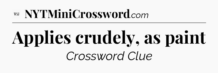 Applies crudely, as paint - WSJ Crossword
