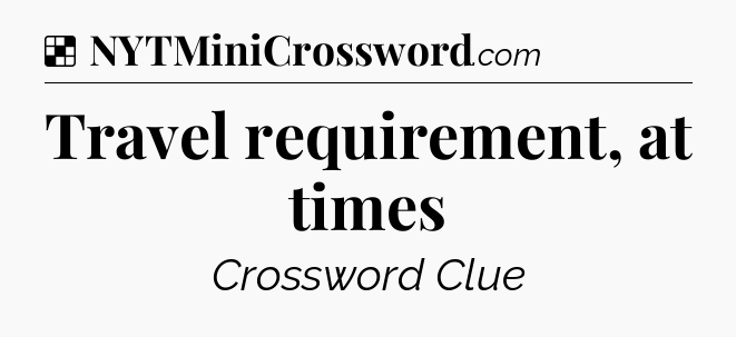 Solution: Travel requirement, at times - NYT Crossword