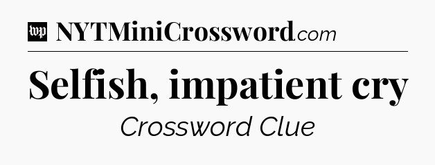 Selfish, impatient cry Crossword Clue