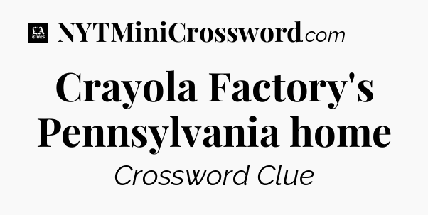 Crayola Factory's Pennsylvania home - LA Times Crossword