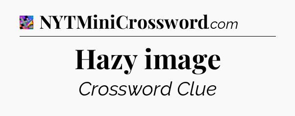Hazy image Crossword Clue
