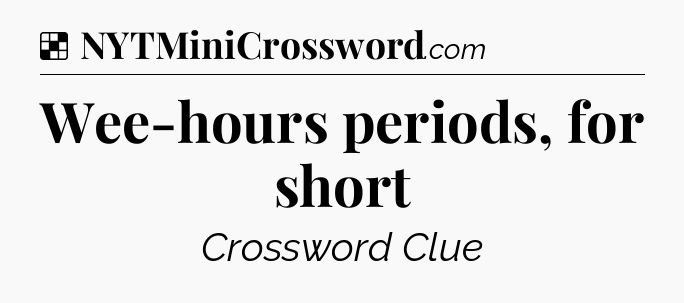 Solution: Wee-hours periods, for short - NYT Crossword