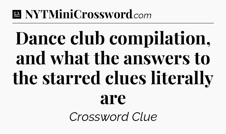 Dance club compilation, and what the answers to the starred clues literally are - LA Times Crossword