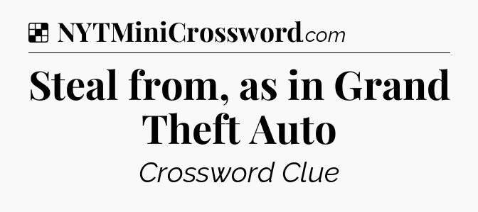 Solution: Steal from, as in Grand Theft Auto - NYT Crossword