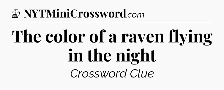 The color of a raven flying in the night - Daily Themed Classic Crossword